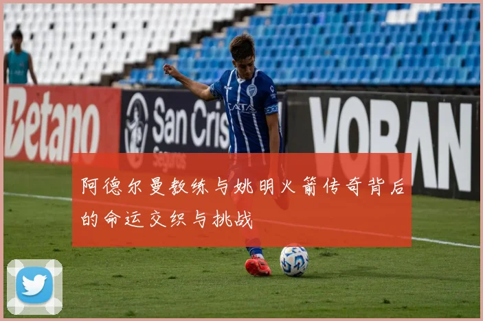 阿德尔曼教练与姚明火箭传奇背后的命运交织与挑战