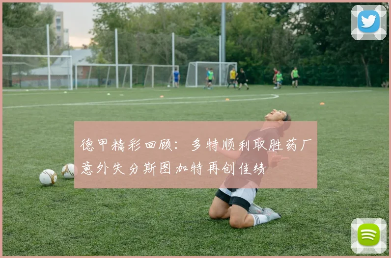 德甲精彩回顾：多特顺利取胜药厂意外失分斯图加特再创佳绩