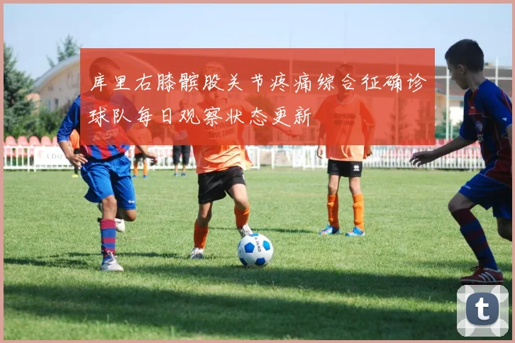 库里右膝髌股关节疼痛综合征确诊球队每日观察状态更新
