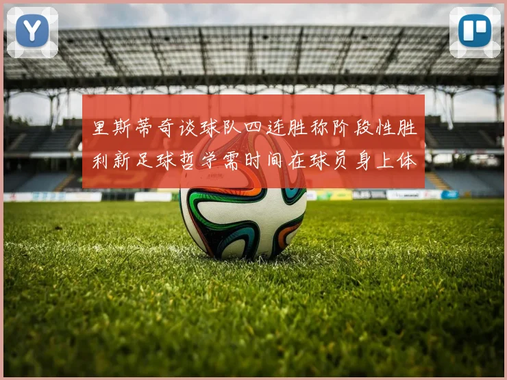 里斯蒂奇谈球队四连胜称阶段性胜利新足球哲学需时间在球员身上体现