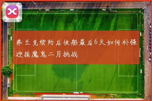 弗兰克续约后快船最后6天如何补强迎接魔鬼二月挑战