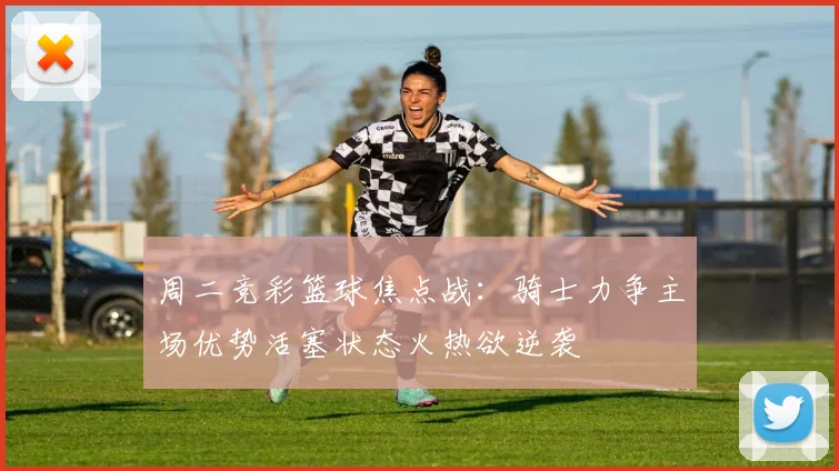 周二竞彩篮球焦点战：骑士力争主场优势活塞状态火热欲逆袭