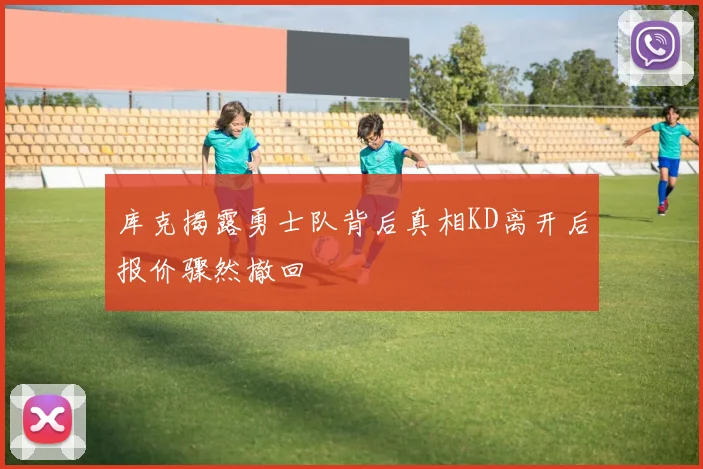 库克揭露勇士队背后真相KD离开后报价骤然撤回