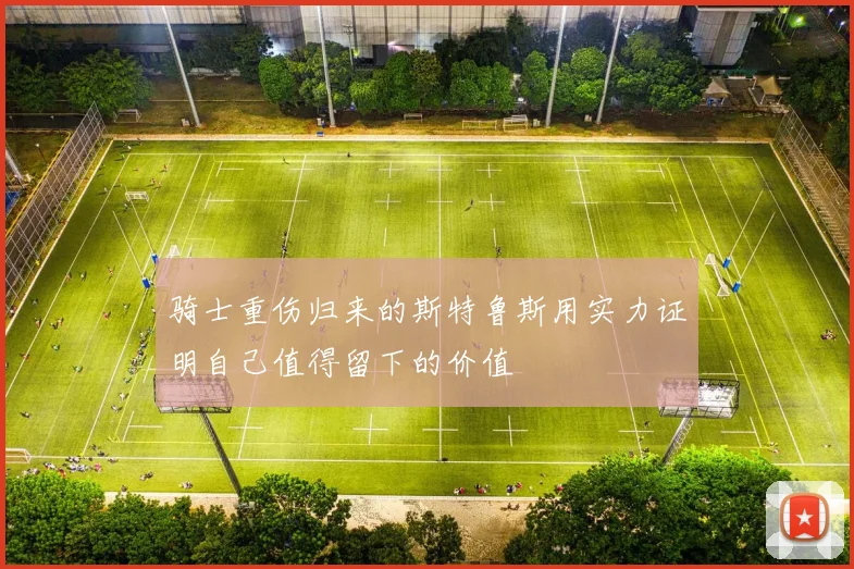 骑士重伤归来的斯特鲁斯用实力证明自己值得留下的价值